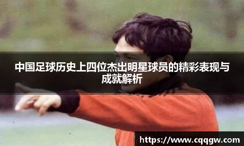 中国足球历史上四位杰出明星球员的精彩表现与成就解析