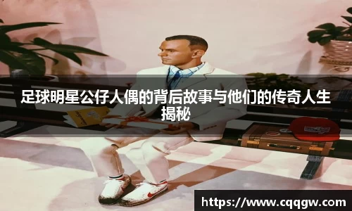 足球明星公仔人偶的背后故事与他们的传奇人生揭秘