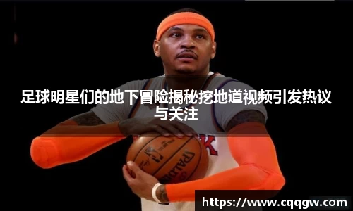 足球明星们的地下冒险揭秘挖地道视频引发热议与关注