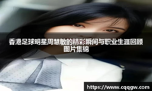香港足球明星周慧敏的精彩瞬间与职业生涯回顾图片集锦