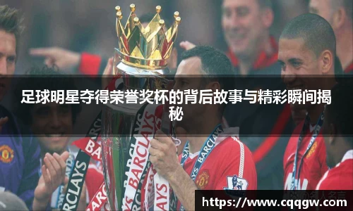 足球明星夺得荣誉奖杯的背后故事与精彩瞬间揭秘