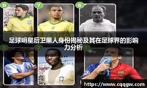 足球明星后卫黑人身份揭秘及其在足球界的影响力分析